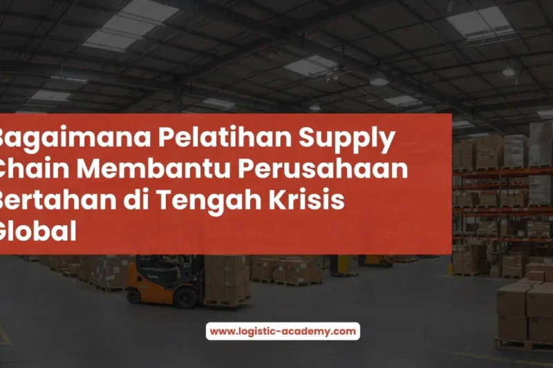 Bagaimana Pelatihan Supply Chain Membantu Perusahaan Bertahan di Tengah Krisis Global