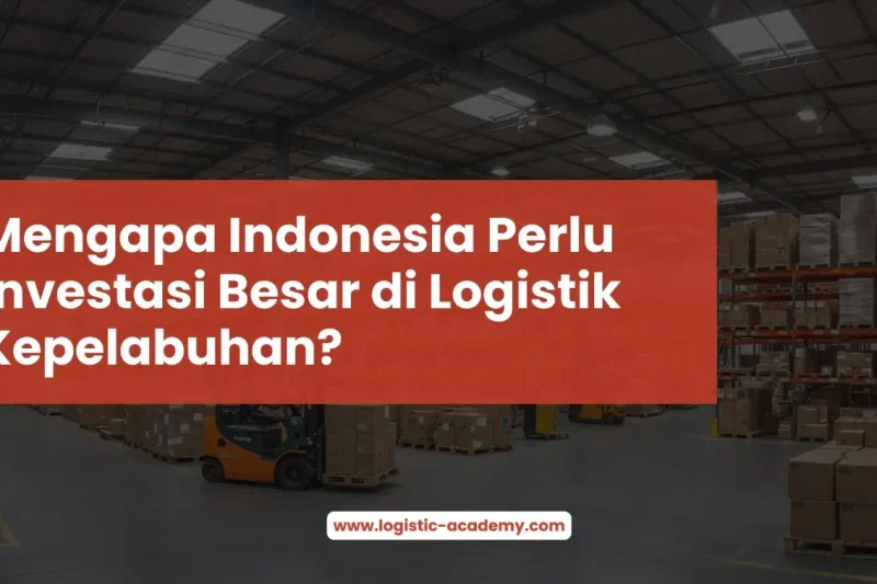 Mengapa Indonesia Perlu Investasi Besar di Logistik Kepelabuhan?