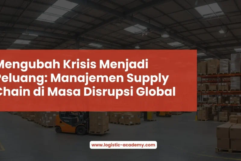 Mengubah Krisis Menjadi Peluang: Manajemen Supply Chain di Masa Disrupsi Global