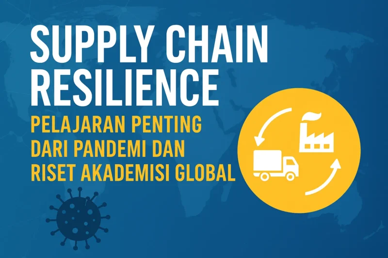 Supply Chain Resilience: Pelajaran Penting dari Pandemi dan Riset Akademisi Global